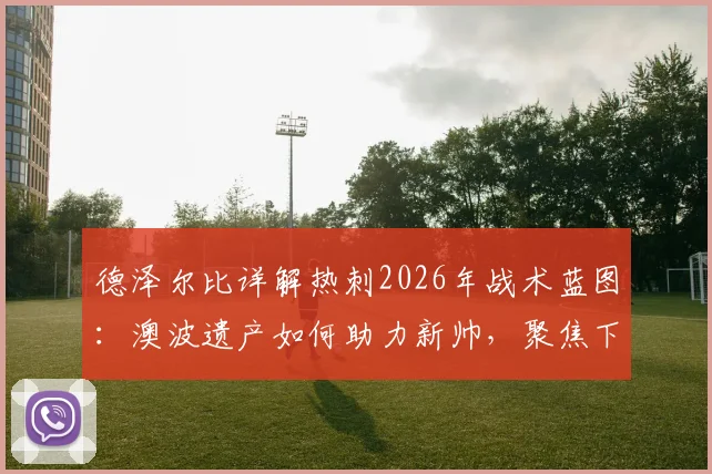 德泽尔比详解热刺2026年战术蓝图：澳波遗产如何助力新帅，聚焦下一场关键战胜利目标