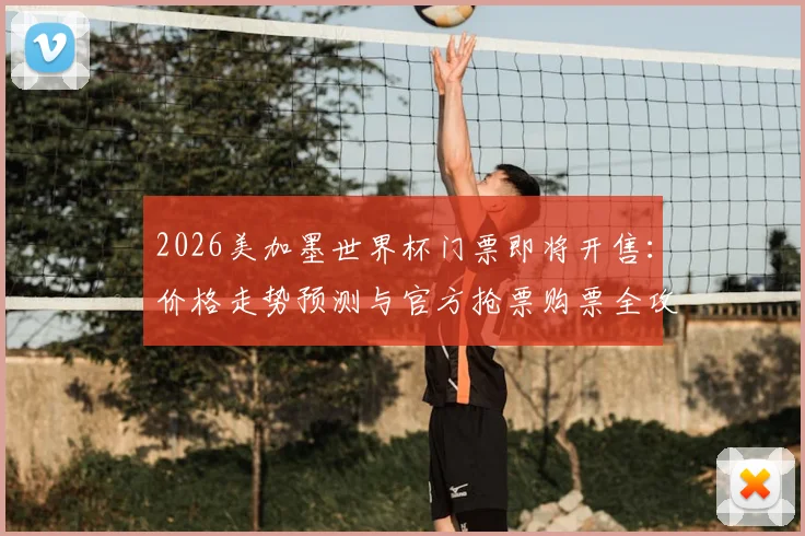 2026美加墨世界杯门票即将开售：价格走势预测与官方抢票购票全攻略