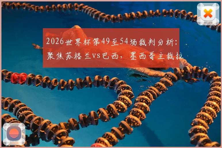2026世界杯第49至54场裁判分析：聚焦苏格兰vs巴西，墨西哥主裁拉莫斯执法引关注，盘点热门场次关键判罚