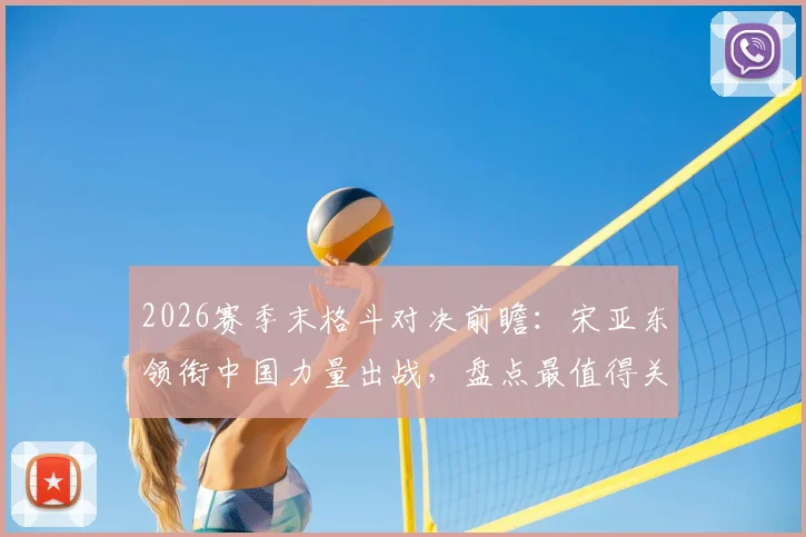 2026赛季末格斗对决前瞻：宋亚东领衔中国力量出战，盘点最值得关注的几场焦点大战