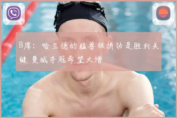 B席：哈兰德的猛兽级拼劲是胜利关键 曼城夺冠希望大增