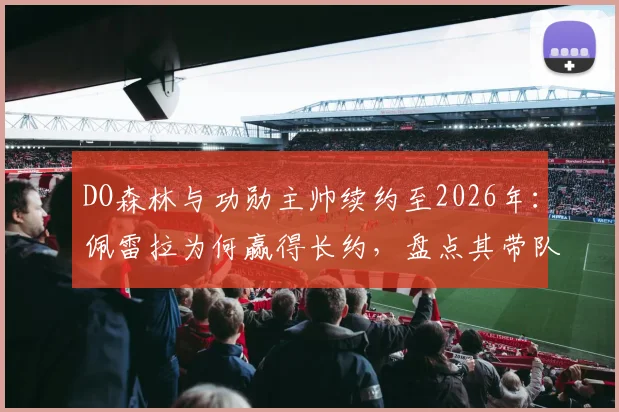 DO森林与功勋主帅续约至2026年：佩雷拉为何赢得长约，盘点其带队关键战绩与新赛季展望