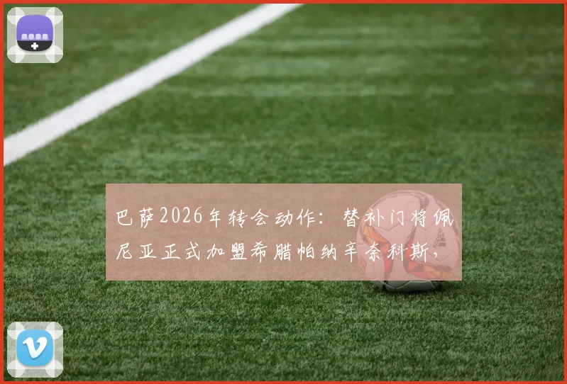巴萨2026年转会动作：替补门将佩尼亚正式加盟希腊帕纳辛奈科斯，合同细节与转会费曝光