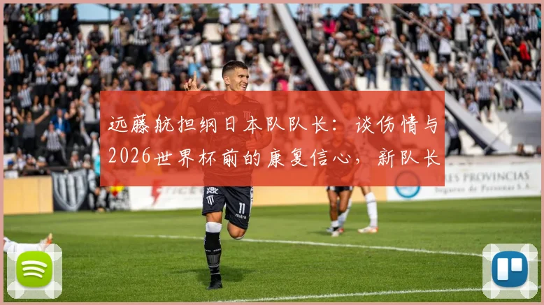 远藤航担纲日本队队长：谈伤情与2026世界杯前的康复信心，新队长角色展望