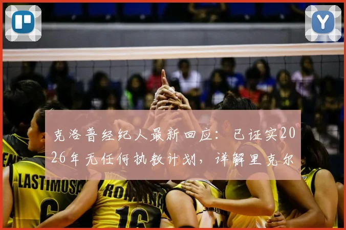 克洛普经纪人最新回应：已证实2026年无任何执教计划，详解里克尔梅言论风波与未来动向
