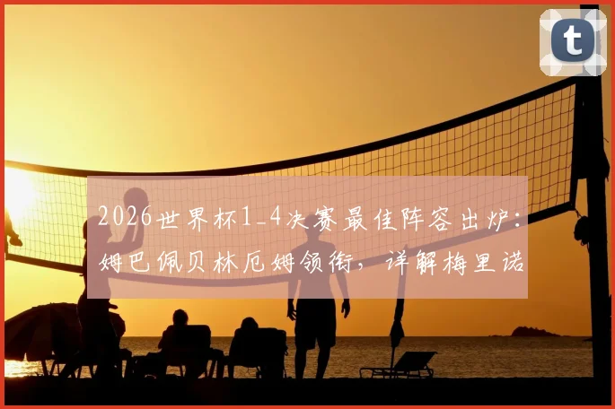 2026世界杯1_4决赛最佳阵容出炉：姆巴佩贝林厄姆领衔，详解梅里诺等球星的制胜表现