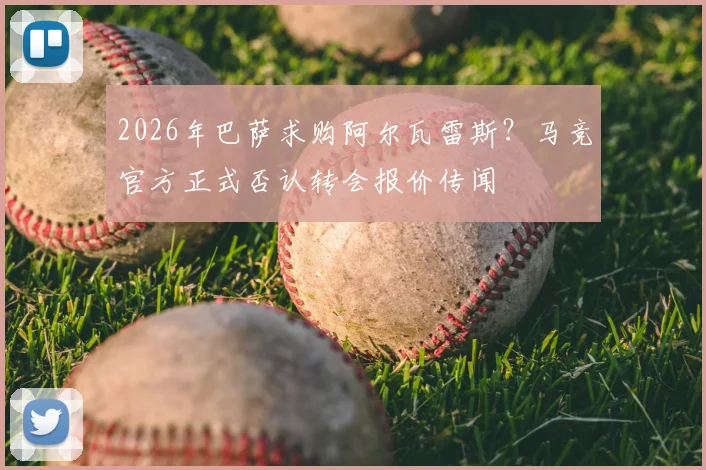 2026年巴萨求购阿尔瓦雷斯?马竞官方正式否认转会报价传闻