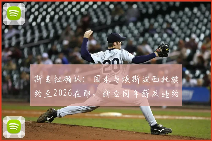 斯基拉确认：国米与埃斯波西托续约至2026在即，新合同年薪及违约金条款引关注