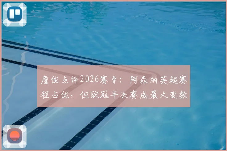 詹俊点评2026赛季：阿森纳英超赛程占优，但欧冠半决赛成最大变数