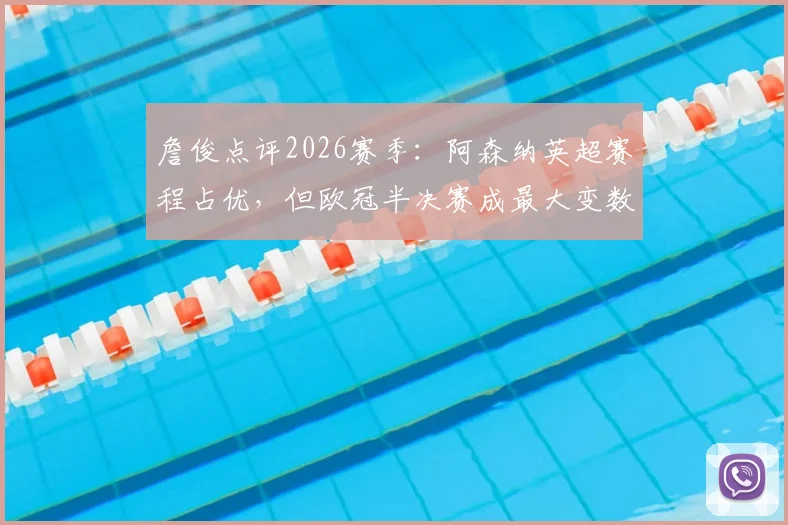 詹俊点评2026赛季:阿森纳英超赛程占优,但欧冠半决赛成最大变数