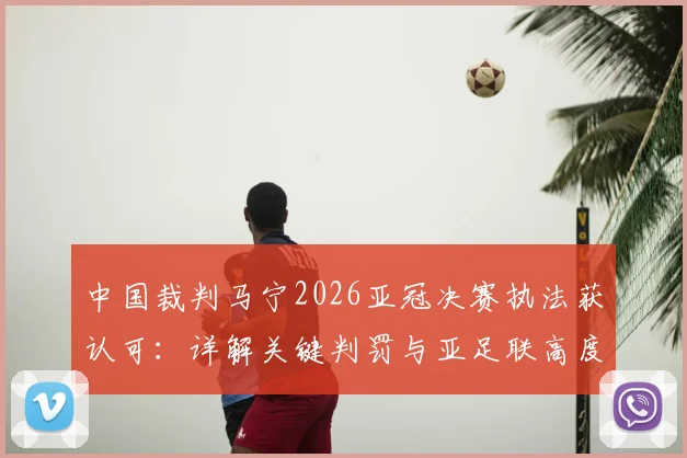 中国裁判马宁2026亚冠决赛执法获认可：详解关键判罚与亚足联高度评价