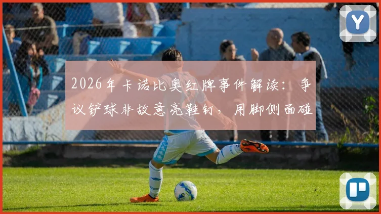 2026年卡诺比奥红牌事件解读:争议铲球非故意亮鞋钉,用脚侧面碰到对方是否该判红牌?