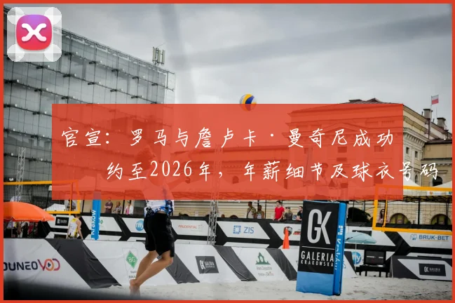 官宣：罗马与詹卢卡·曼奇尼成功续约至2026年，年薪细节及球衣号码详解