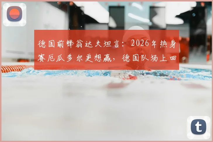 德国前锋翁达夫坦言：2026年热身赛厄瓜多尔更想赢，德国队场上回应太软！