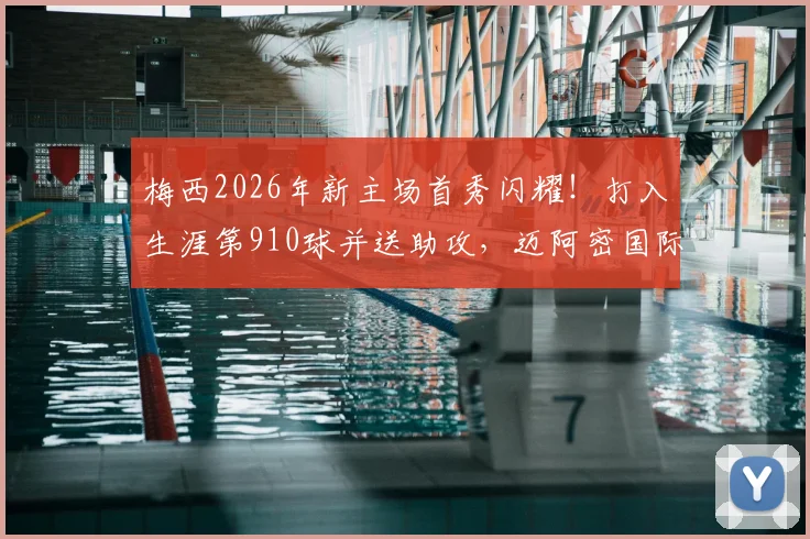 梅西2026年新主场首秀闪耀！打入生涯第910球并送助攻，迈阿密国际关键胜利全解析