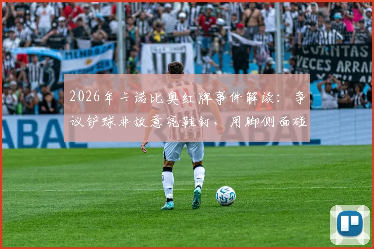 2026年卡诺比奥红牌事件解读：争议铲球非故意亮鞋钉，用脚侧面碰到对方是否该判红牌？