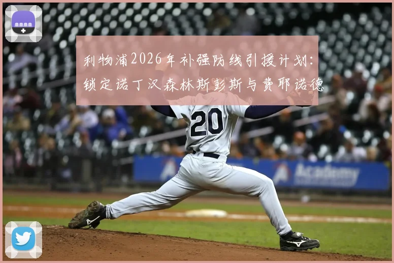 利物浦2026年补强防线引援计划：锁定诺丁汉森林斯彭斯与费耶诺德里德，红军防线升级最新动态