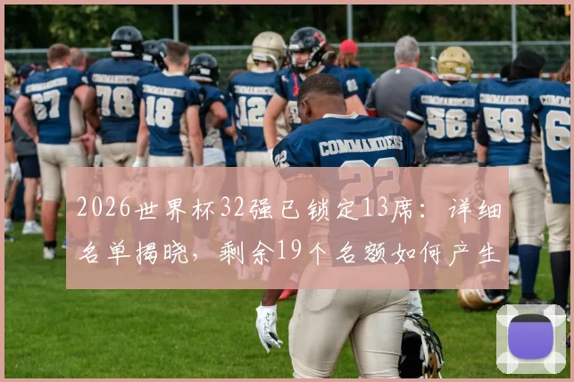 2026世界杯32强已锁定13席:详细名单揭晓,剩余19个名额如何产生及晋级形势前瞻
