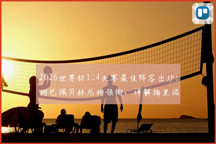 2026世界杯1_4决赛最佳阵容出炉：姆巴佩贝林厄姆领衔，详解梅里诺等球星的制胜表现