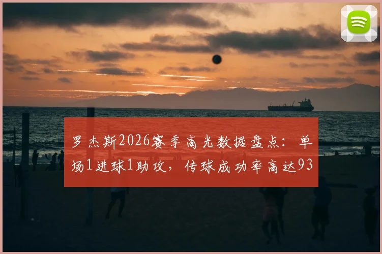 罗杰斯2026赛季高光数据盘点：单场1进球1助攻，传球成功率高达93.33%