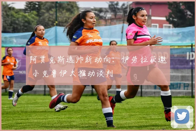 阿贾克斯选帅新动向：伊劳拉获邀 小克鲁伊夫推动谈判